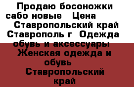 Продаю босоножки-сабо новые › Цена ­ 1 100 - Ставропольский край, Ставрополь г. Одежда, обувь и аксессуары » Женская одежда и обувь   . Ставропольский край